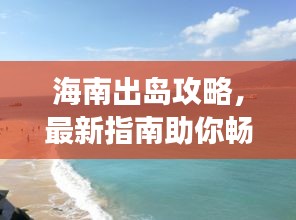 海南出岛攻略，最新指南助你畅游无忧！