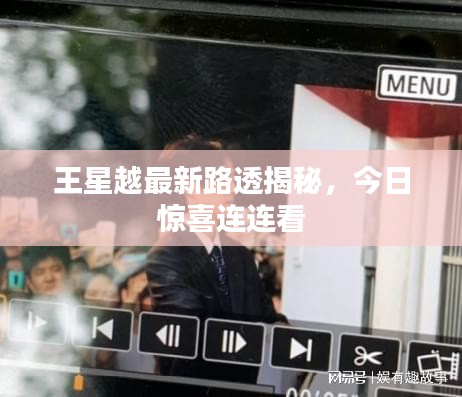 王星越最新路透揭秘，今日惊喜连连看