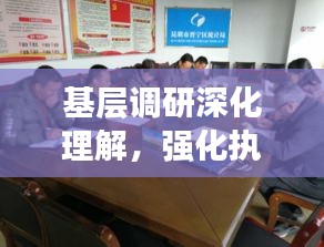 基层调研深化理解，强化执行促落实，实践之路在脚下