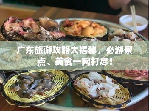 广东旅游攻略大揭秘，必游景点、美食一网打尽！