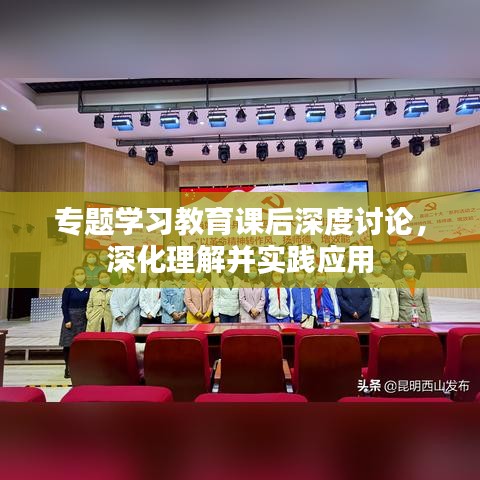 专题学习教育课后深度讨论，深化理解并实践应用