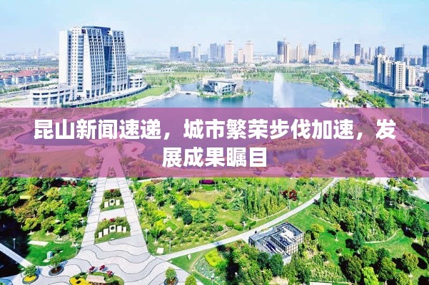 昆山新闻速递，城市繁荣步伐加速，发展成果瞩目