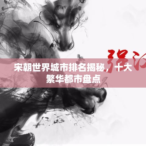 宋朝世界城市排名揭秘，十大繁华都市盘点