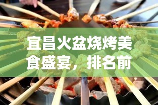 宜昌火盆烧烤美食盛宴，排名前十烧烤推荐，味蕾的天堂之旅！