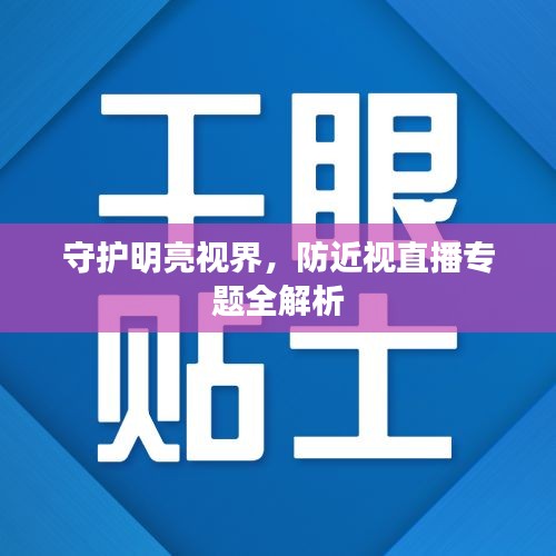 守护明亮视界，防近视直播专题全解析