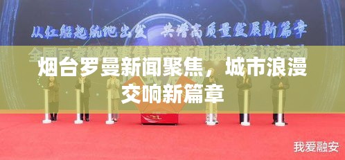 烟台罗曼新闻聚焦，城市浪漫交响新篇章