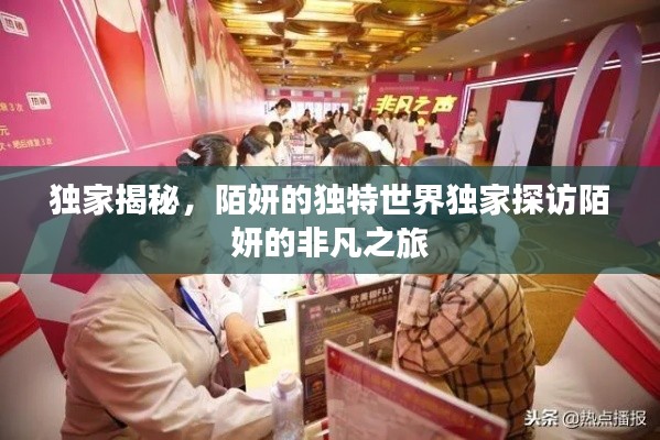 独家揭秘，陌妍的独特世界独家探访陌妍的非凡之旅