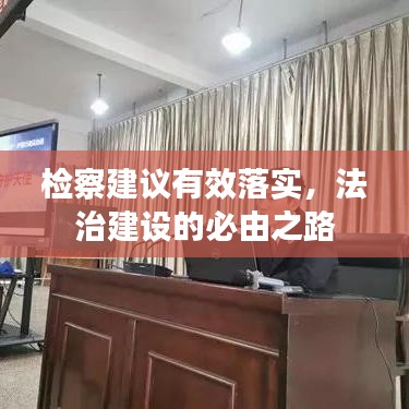 检察建议有效落实，法治建设的必由之路