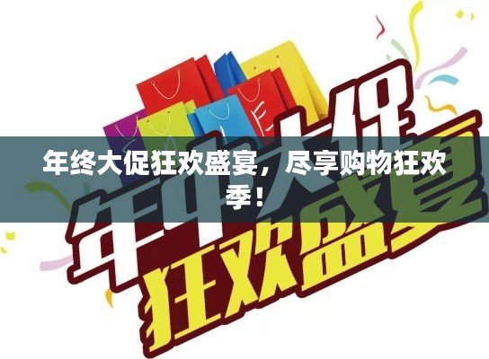 年终大促狂欢盛宴，尽享购物狂欢季！