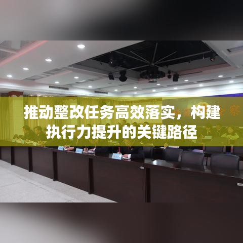 推动整改任务高效落实，构建执行力提升的关键路径