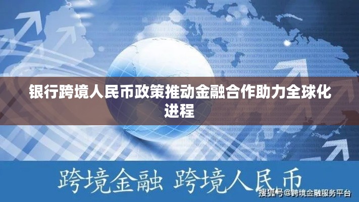 银行跨境人民币政策推动金融合作助力全球化进程