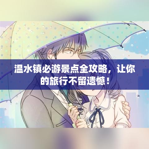 温水镇必游景点全攻略，让你的旅行不留遗憾！
