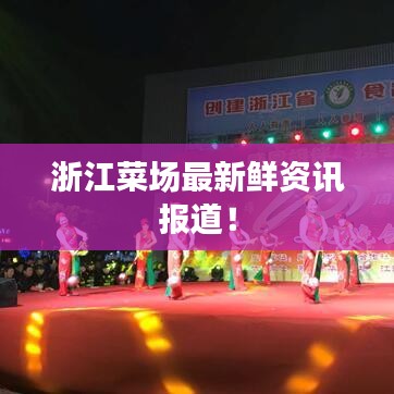 浙江菜场最新鲜资讯报道！