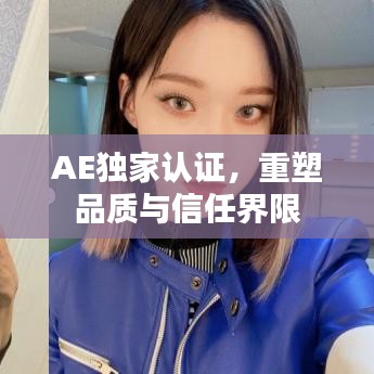 AE独家认证，重塑品质与信任界限