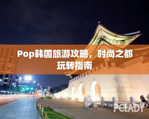 Pop韩国旅游攻略，时尚之都玩转指南