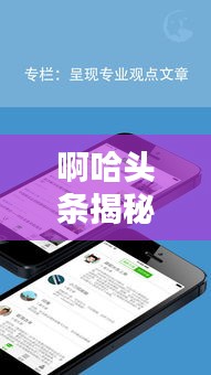 啊哈头条揭秘魏婴最新动态，热点新闻聚焦，不容错过！