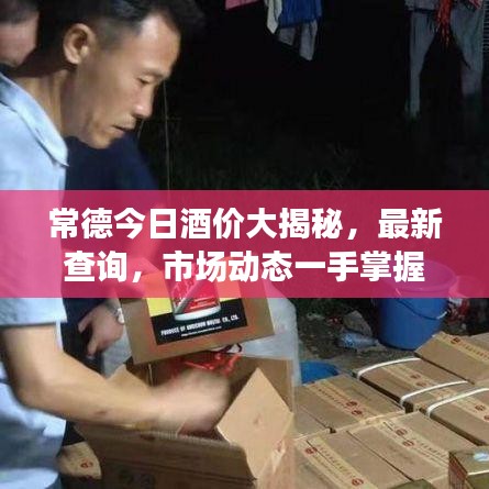 常德今日酒价大揭秘，最新查询，市场动态一手掌握！