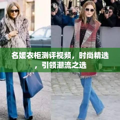 名媛衣柜测评视频，时尚精选，引领潮流之选