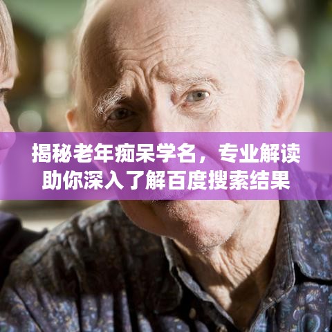 揭秘老年痴呆学名，专业解读助你深入了解百度搜索结果