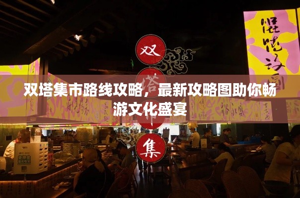 双塔集市路线攻略，最新攻略图助你畅游文化盛宴