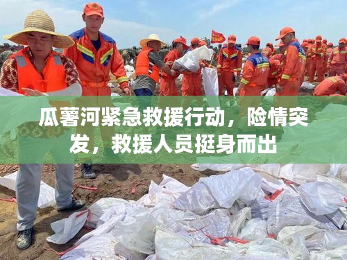 瓜薯河紧急救援行动，险情突发，救援人员挺身而出