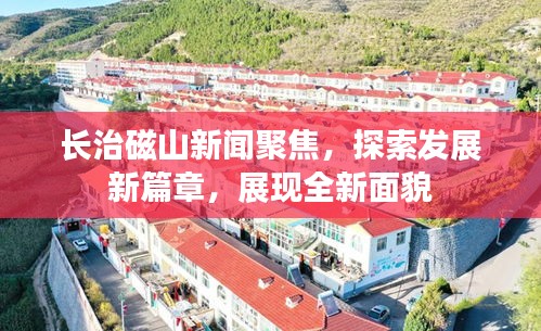 长治磁山新闻聚焦，探索发展新篇章，展现全新面貌