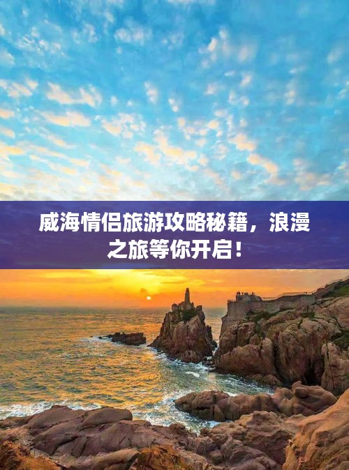 威海情侣旅游攻略秘籍，浪漫之旅等你开启！