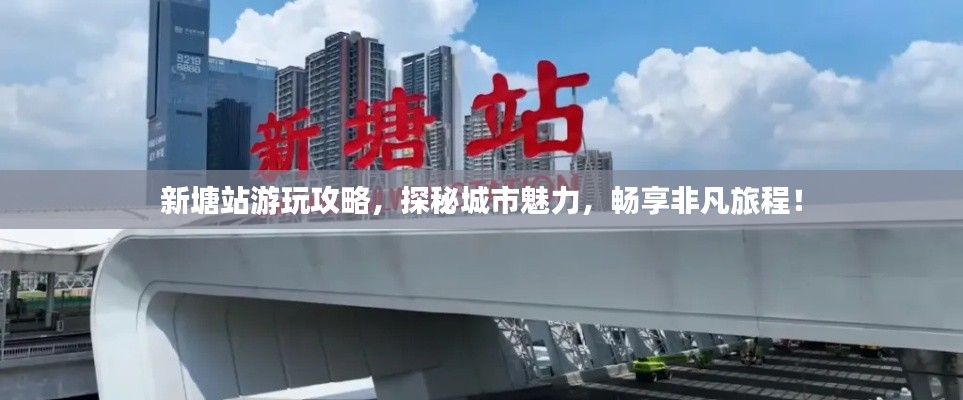 新塘站游玩攻略，探秘城市魅力，畅享非凡旅程！
