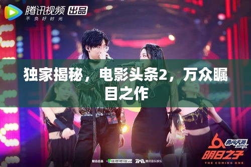 独家揭秘，电影头条2，万众瞩目之作