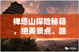 禅塔山探险秘籍，绝美景点、路线一网打尽！