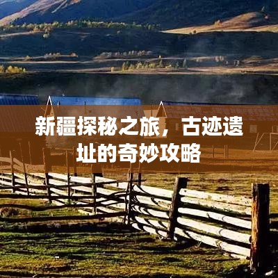 新疆探秘之旅，古迹遗址的奇妙攻略