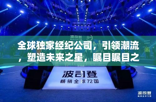 全球独家经纪公司，引领潮流，塑造未来之星，瞩目瞩目之选！