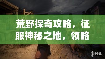 荒野探奇攻略，征服神秘之地，领略未知之美