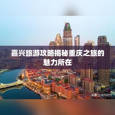 嘉兴旅游攻略揭秘重庆之旅的魅力所在