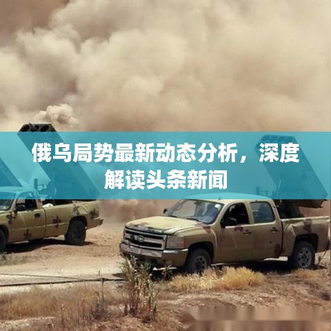 俄乌局势最新动态分析，深度解读头条新闻