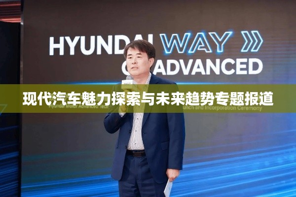 现代汽车魅力探索与未来趋势专题报道