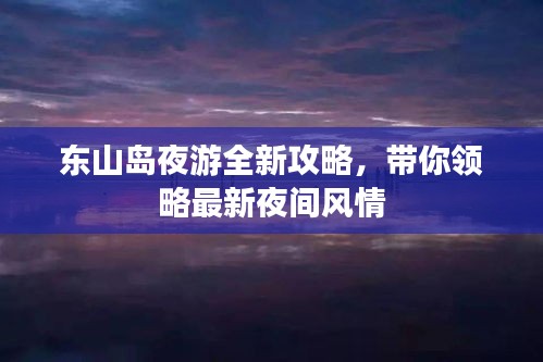 东山岛夜游全新攻略，带你领略最新夜间风情