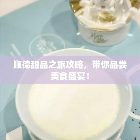 顺德甜品之旅攻略，带你品尝美食盛宴！