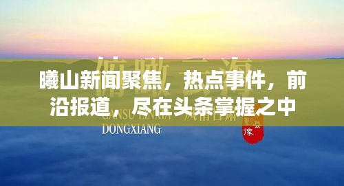 曦山新闻聚焦，热点事件，前沿报道，尽在头条掌握之中