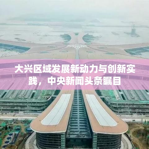 大兴区域发展新动力与创新实践，中央新闻头条瞩目