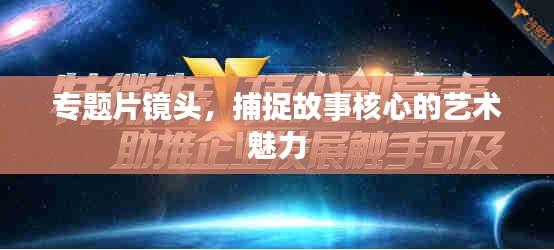 专题片镜头，捕捉故事核心的艺术魅力