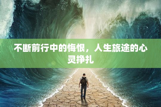 不断前行中的悔恨，人生旅途的心灵挣扎