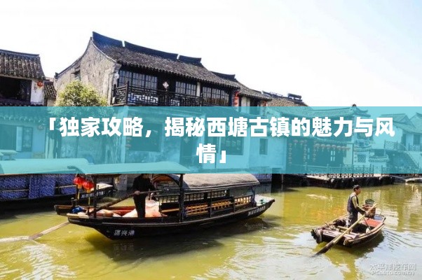 「独家攻略，揭秘西塘古镇的魅力与风情」