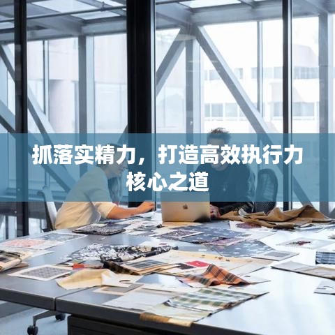 抓落实精力，打造高效执行力核心之道