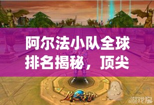 阿尔法小队全球排名揭秘，顶尖实力探索之旅