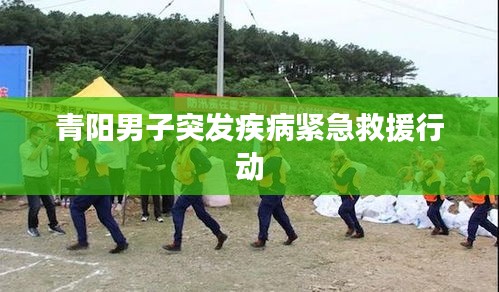 青阳男子突发疾病紧急救援行动
