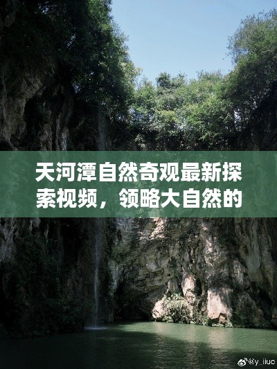 天河潭自然奇观最新探索视频，领略大自然的神秘魅力