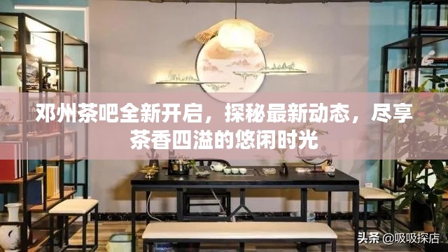 邓州茶吧全新开启，探秘最新动态，尽享茶香四溢的悠闲时光