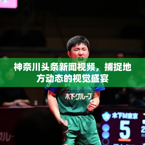 神奈川头条新闻视频，捕捉地方动态的视觉盛宴