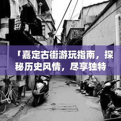 「嘉定古街游玩指南，探秘历史风情，尽享独特魅力！」